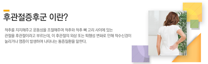 척추를 지지해주고 운동성을 조절해주며 척추와 척추 뼈 고리 사이에 있는 관절을 후관절이라고 부르는데, 이 후관절의 외상 또는 퇴행성 변화로 인해 척수신경이 눌리거나 염증이 발생하여 나타나는 통증질환을 말한다.