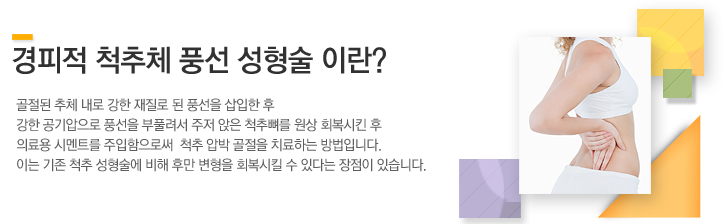 경피적 척추체 풍선 성형술이란? 척추뼈가 부러지거나 주저앉은 경우, 척추뼈를 바로 세우고 제 기능을 할수 있도록 영상장치를 이용해 확인하고 이 부위에 국소마취를 한 후 실시간으로 촬영된 통증부위를 보며 골절된 척추뼈에 풍선을 삽입하여 압박된 척추체를  복원후 주사기로 의료용 골시멘트(강화제)를 주입하므로 일반적인 척추성형술보다 골시멘트가 세어나올 확률이 적어 더 안전하다.